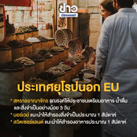 ประเทศยุโรปนอก EU * สหราชอาณาจักร รณรงค์ให้ประชาชนเตรียมอาหาร น้ำดื่ม และสิ่งจำเป็นอย่างน้อย 3 วัน * นอร์เวย์ แนะนำให้สำรองสิ่งจำเป็นประมาณ 1 สัปดาห์ * สวิตเซอร์แลนด์ แนะนำให้สำรองอาหารประมาณ 1 สัปดาห์